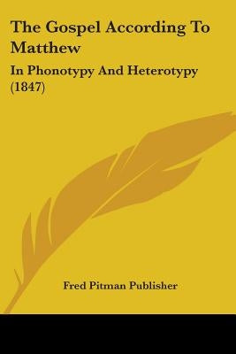 The Gospel According To Matthew: In Phonotypy And Heterotypy (1847) by Fred Pitman Publisher