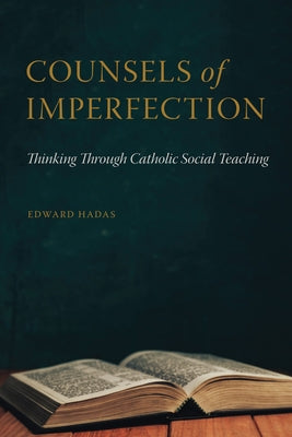 Counsels of Imperfection: Thinking Through Catholic Social Teaching by Hadas, Edward