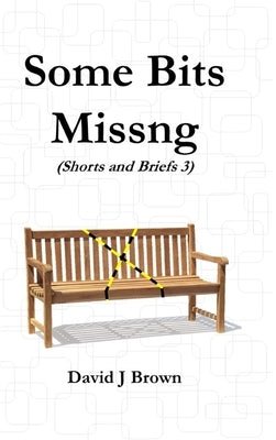 Some Bits Missng: Shorts and Briefs 3 - a Tird Collection by Brown, David