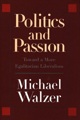 Politics and Passion: Toward a More Egalitarian Liberalism by Walzer, Michael