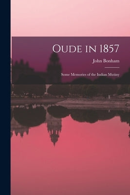 Oude in 1857; Some Memories of the Indian Mutiny by Bonham, John 1834-
