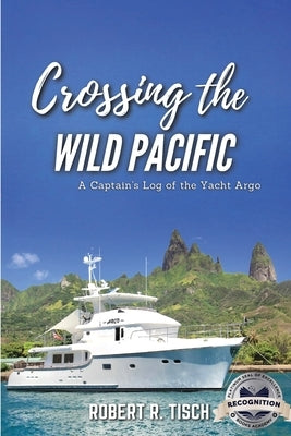 Crossing the Wild Pacific: Captain's Log of the Yacht Argo (Latest Edition) by Tisch, Robert