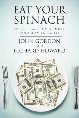 Eat Your Spinach: Spend Less & Invest More (And How to do it) by Howard, Richard