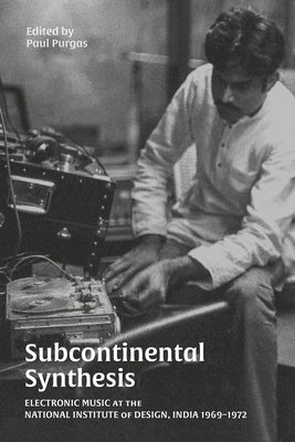 Subcontinental Synthesis: Electronic Music at the National Institute of Design, India 1969-1972 by Purgas, Paul
