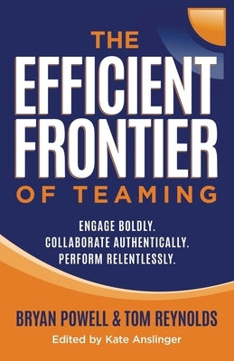 The Efficient Frontier of Teaming: Engage Boldly. Collaborate Authentically. Perform Relentlessly. by Powell, Bryan