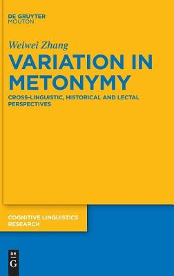 Variation in Metonymy: Cross-Linguistic, Historical and Lectal Perspectives by Zhang, Weiwei