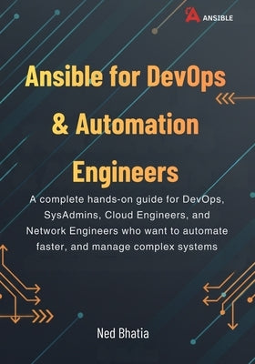 Ansible for DevOps & Automation Engineers: A complete hands-on guide for DevOps, SysAdmins, Cloud Engineers, and Network Engineers who want to automat by Bhatia, Ned