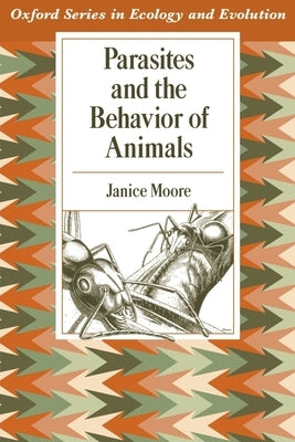 Parasites and the Behavior of Animals by Moore, Janice