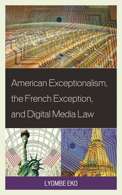American Exceptionalism, the French Exception, and Digital Media Law by Eko, Lyombe S.