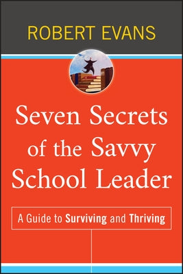 Seven Secrets of the Savvy School Leader: A Guide to Surviving and Thriving by Evans, Robert