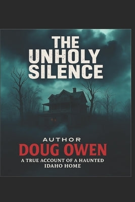 The Unholy Silence: A true Account of a Haunted Idaho Home by Harlow (., James Mason (J M. ).