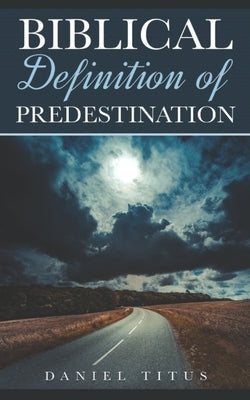 Biblical Definition of Predestination by Titus, Daniel