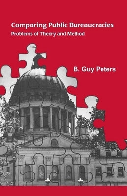 Comparing Public Bureaucracies: Problems of Theory and Method by Peters, B. Guy