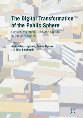 The Digital Transformation of the Public Sphere: Conflict, Migration, Crisis and Culture in Digital Networks by Karatzogianni, Athina