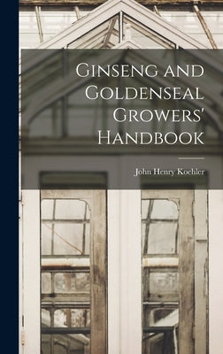 Ginseng and Goldenseal Growers' Handbook by Koehler, John Henry 1866-