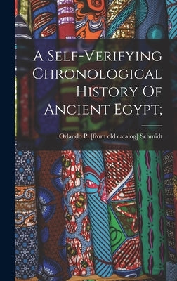 A Self-verifying Chronological History Of Ancient Egypt; by Schmidt, Orlando P. [From Old Catalog]