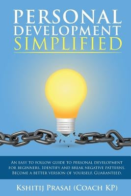 Personal Development Simplified: An easy to follow guide to personal development for beginners. Identify and break negative patterns. Become a better by Prasai (Coach Kp), Kshitij