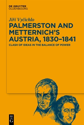 Palmerston and Metternich's Austria, 1830‒1841: Clash of Ideas in the Balance of Power by Vyčichlo, Jiř?