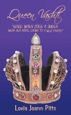 Queen Vashti: "Since When Does a Queen Wear Her Royal Crown to a Wild Party?" by Pitts, Lovia Joann