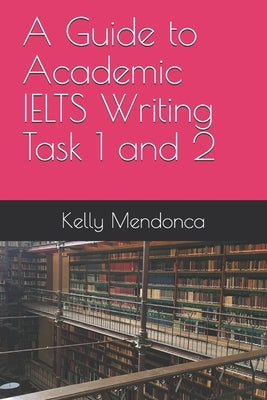A Guide to IELTS Writing Task 1 and 2 by Mendonca, Kelly