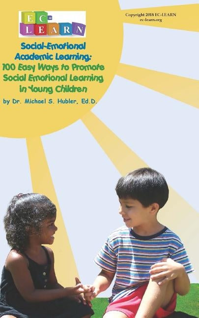 100 Easy Ways to Promote Social Emotional Learning in Young Children: Social Emotional Academic Learning by Hubler Ed D., Michael S.