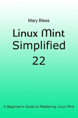 Linux Mint Simplified 22: A Beginner's Guide to Mastering Linux Mint by Bless, Mary