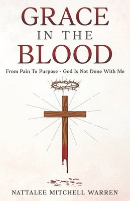 Grace In The Blood: From Pain To Purpose - God Is Not Done With Me by Mitchell Warren, Nattalee