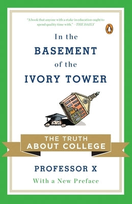 In the Basement of the Ivory Tower: The Truth About College by Professor X.