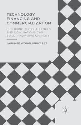 Technology Financing and Commercialization: Exploring the Challenges and How Nations Can Build Innovative Capacity by Wonglimpiyarat, J.