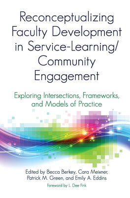 Reconceptualizing Faculty Development in Service-Learning/Community Engagement: Exploring Intersections, Frameworks, and Models of Practice by Berkey, Becca