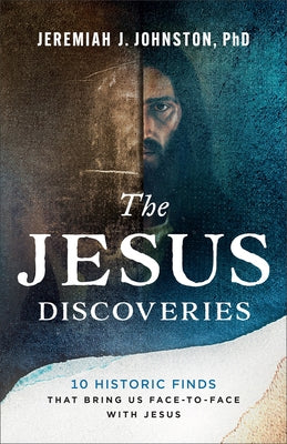 The Jesus Discoveries: 10 Historic Finds That Bring Us Face-To-Face with Jesus by Johnston, Jeremiah J.
