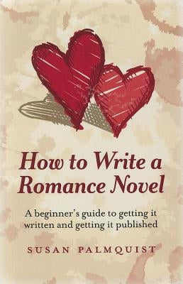 How to Write a Romance Novel: A Beginner's Guide to Getting It Written and Getting It Published by Palmquist, Susan