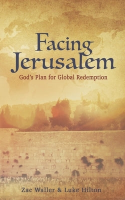 Facing Jerusalem: God's Plan for Global Redemption by Hilton, Luke
