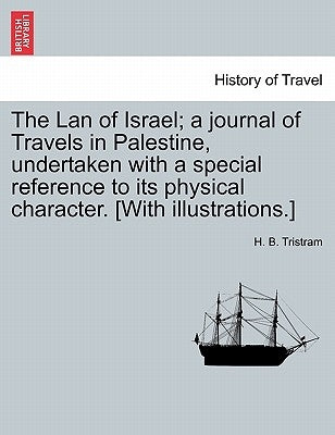 The Lan of Israel; a journal of Travels in Palestine, undertaken with a special reference to its physical character. [With illustrations.] by Tristram, H. B.