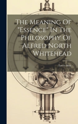 The Meaning Of "essence" In The Philosophy Of Alfred North Whitehead by Larry, Azar