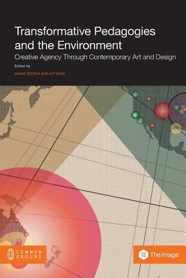 Transformative Pedagogies and the Environment: Creative Agency Through Contemporary Art and Design by Sierra, Marie