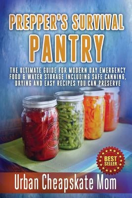 Prepper's Survival Pantry: The Ultimate How To Guide For Modern Day Emergency Food & Water Storage Including Safe Canning, Drying And Easy Recipe by Mom, Urban Cheapskate