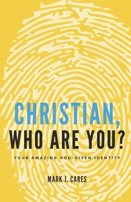 Christian, Who Are You?: Your Amazing God-given Identity by Cares, Mark J.
