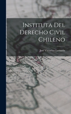 Instituta del Derecho Civil Chileno by Lastarria, José Victorino