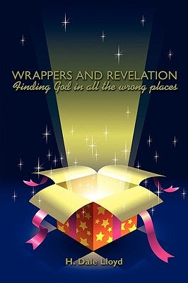 Wrappers and Revelation: Finding God in all the wrong places by Lloyd, H. Dale