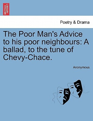 The Poor Man's Advice to His Poor Neighbours: A Ballad, to the Tune of Chevy-Chace. by Anonymous