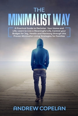 The Minimalist Way: A Practical Guide to Declutter Your Home and Life, Control your Budget for Joy, Health and Harmony through this Proven by Copelan, Andrew