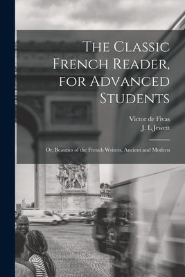 The Classic French Reader, for Advanced Students: or, Beauties of the French Writers, Ancient and Modern by Fivas, Victor De