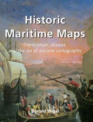 Historic Maritime Maps: Exploration, oceans, and the art of ancient cartography by Wigal, Donald
