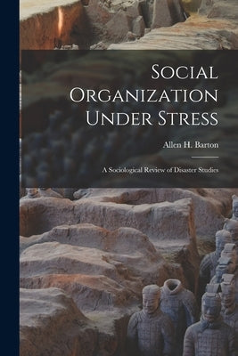 Social Organization Under Stress; a Sociological Review of Disaster Studies by Barton, Allen H.