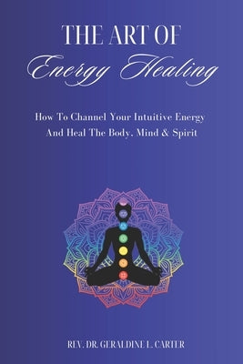 The Art Of Energy Healing: How To Channel Your Intuitive Energy And Heal The Body, Mind & Spirit by Johnson-Carter, Geraldine L.