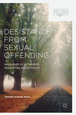 Desistance from Sexual Offending: Narratives of Retirement, Regulation and Recovery by Harris, Danielle Arlanda