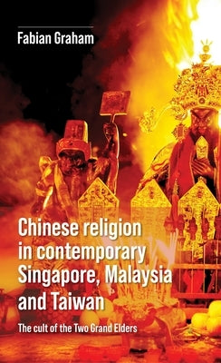 Chinese Religion in Contemporary Singapore, Malaysia and Taiwan: The Cult of the Two Grand Elders by Graham, Fabian
