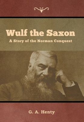 Wulf the Saxon: A Story of the Norman Conquest by Henty, G. a.
