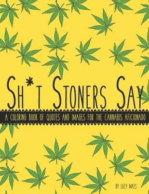 Sh*t Stoners Say: A Coloring Book of Quotes and Images for the Cannabis Aficionado by Maes, Lucy